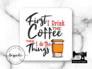 First I Drink The Coffee Then I Do The Things - Drink Coasters - Bespoke