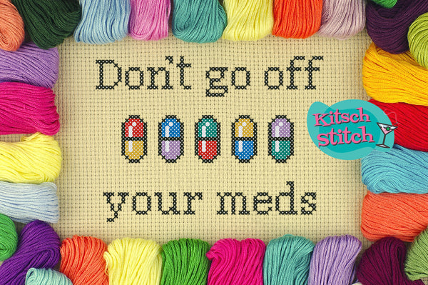 Don't Go Off Your Meds - Cross Stitch Pattern - Kitsch Stitch Studio